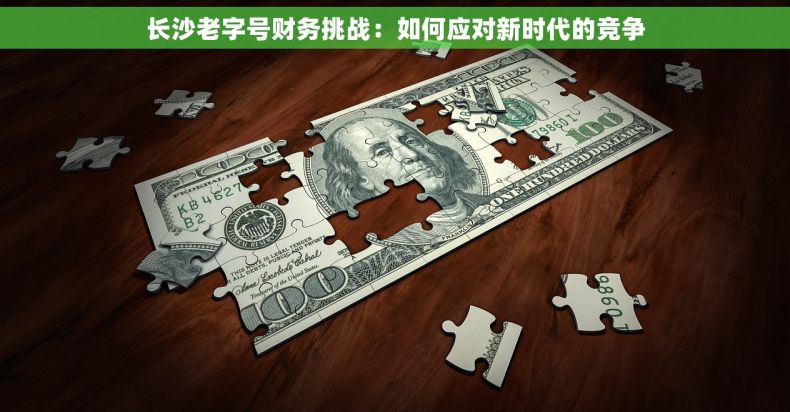 长沙老字号财务挑战：如何应对新时代的竞争