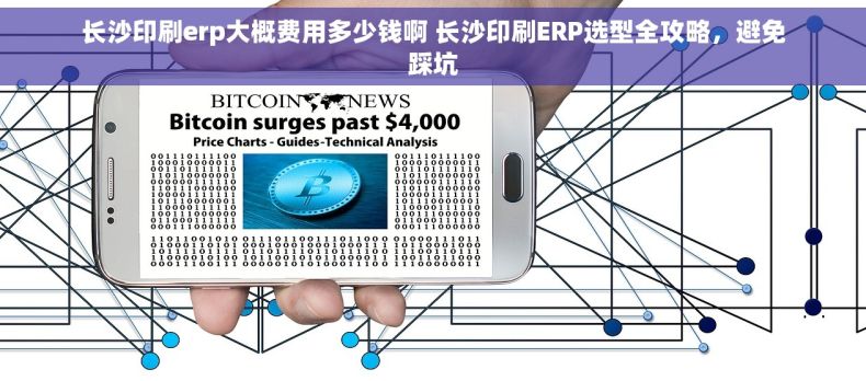 长沙印刷erp大概费用多少钱啊 长沙印刷ERP选型全攻略，避免踩坑