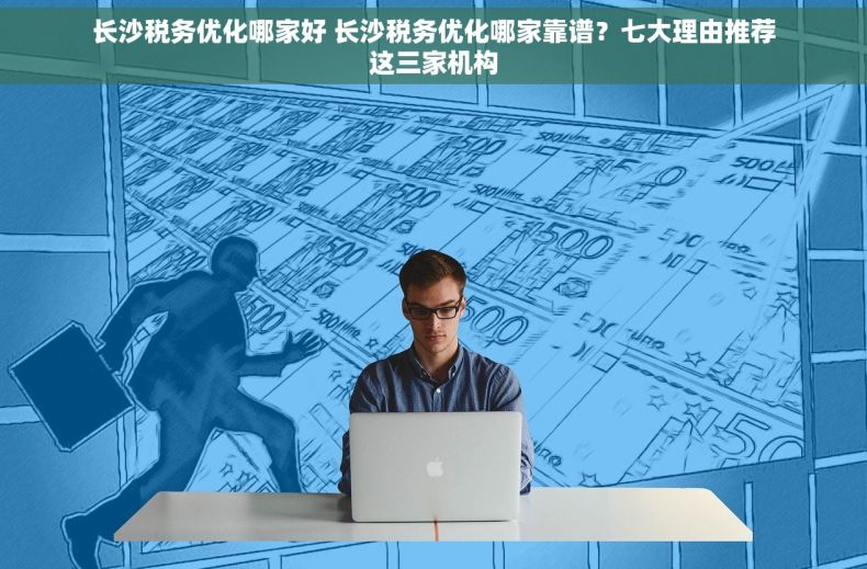 长沙税务优化哪家好 长沙税务优化哪家靠谱？七大理由推荐这三家机构