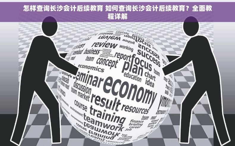 怎样查询长沙会计后续教育 如何查询长沙会计后续教育？全面教程详解