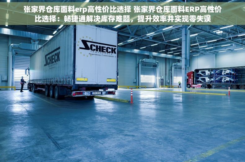 张家界仓库面料erp高性价比选择 张家界仓库面料ERP高性价比选择：畅捷通解决库存难题，提升效率并实现零失误