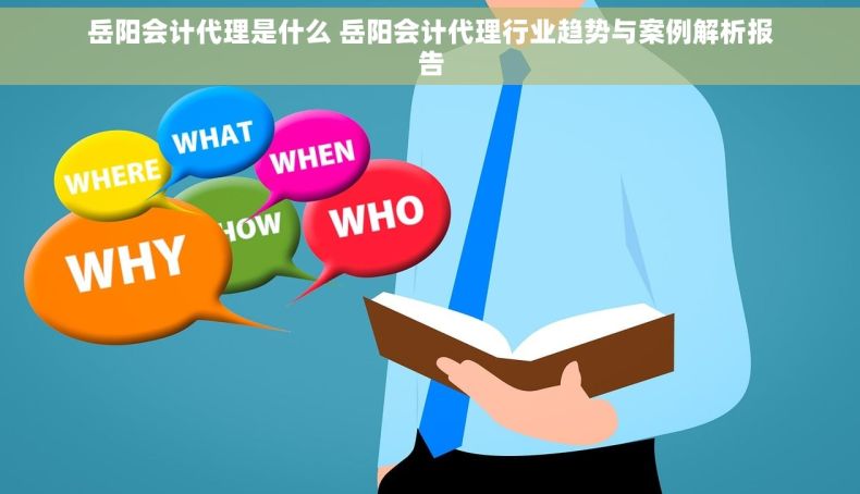 岳阳会计代理是什么 岳阳会计代理行业趋势与案例解析报告