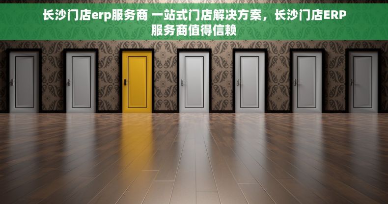 长沙门店erp服务商 一站式门店解决方案，长沙门店ERP服务商值得信赖