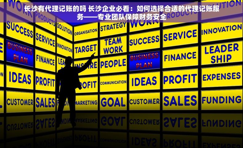 长沙有代理记账的吗 长沙企业必看：如何选择合适的代理记账服务——专业团队保障财务安全