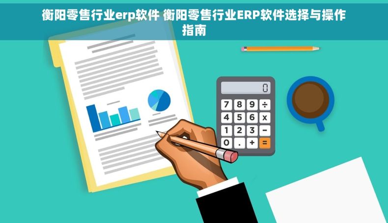 衡阳零售行业erp软件 衡阳零售行业ERP软件选择与操作指南