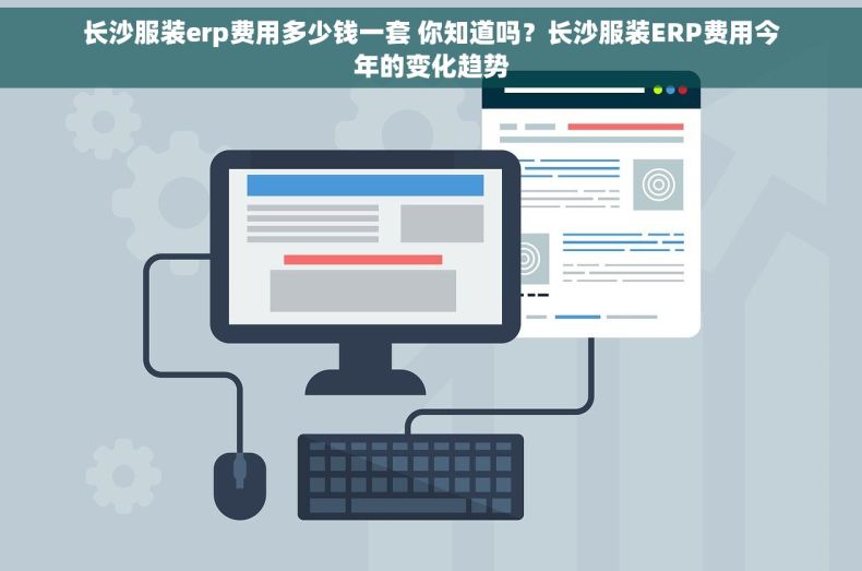 长沙服装erp费用多少钱一套 你知道吗？长沙服装ERP费用今年的变化趋势