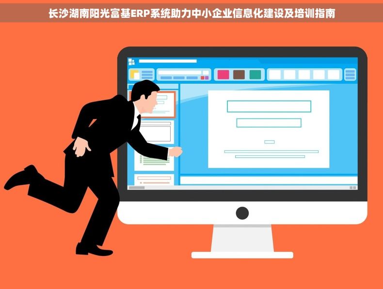 长沙湖南阳光富基ERP系统助力中小企业信息化建设及培训指南