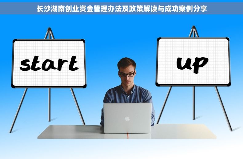 长沙湖南创业资金管理办法及政策解读与成功案例分享