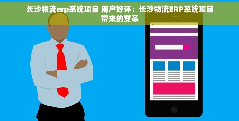 长沙物流erp系统项目 用户好评：长沙物流ERP系统项目带来的变革