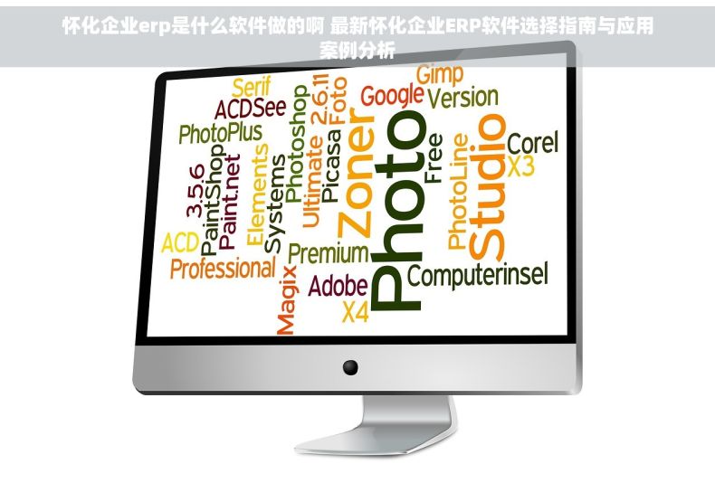 怀化企业erp是什么软件做的啊 最新怀化企业ERP软件选择指南与应用案例分析