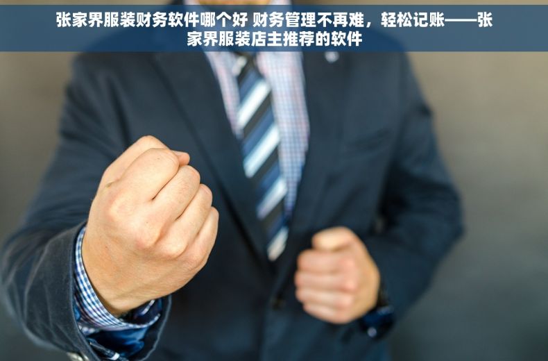 张家界服装财务软件哪个好 财务管理不再难，轻松记账——张家界服装店主推荐的软件