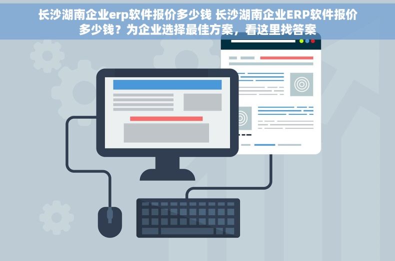 长沙湖南企业erp软件报价多少钱 长沙湖南企业ERP软件报价多少钱？为企业选择最佳方案，看这里找答案