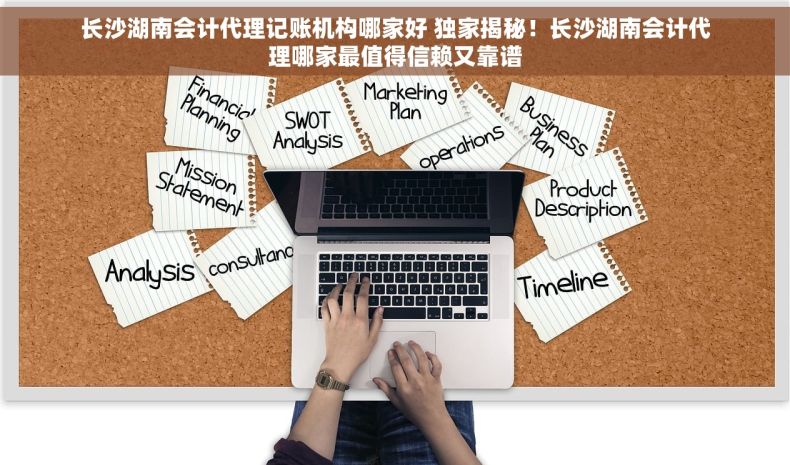 长沙湖南会计代理记账机构哪家好 独家揭秘！长沙湖南会计代理哪家最值得信赖又靠谱