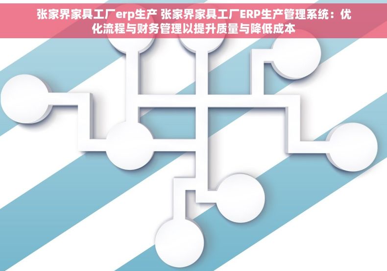 张家界家具工厂erp生产 张家界家具工厂ERP生产管理系统：优化流程与财务管理以提升质量与降低成本