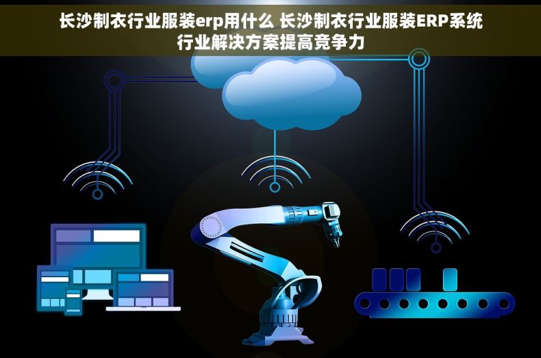 长沙制衣行业服装erp用什么 长沙制衣行业服装ERP系统行业解决方案提高竞争力