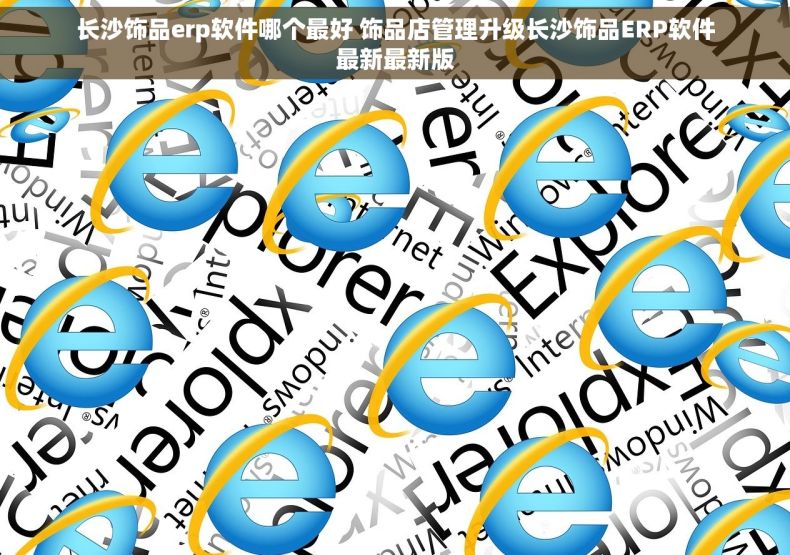 长沙饰品erp软件哪个最好 饰品店管理升级长沙饰品ERP软件最新最新版