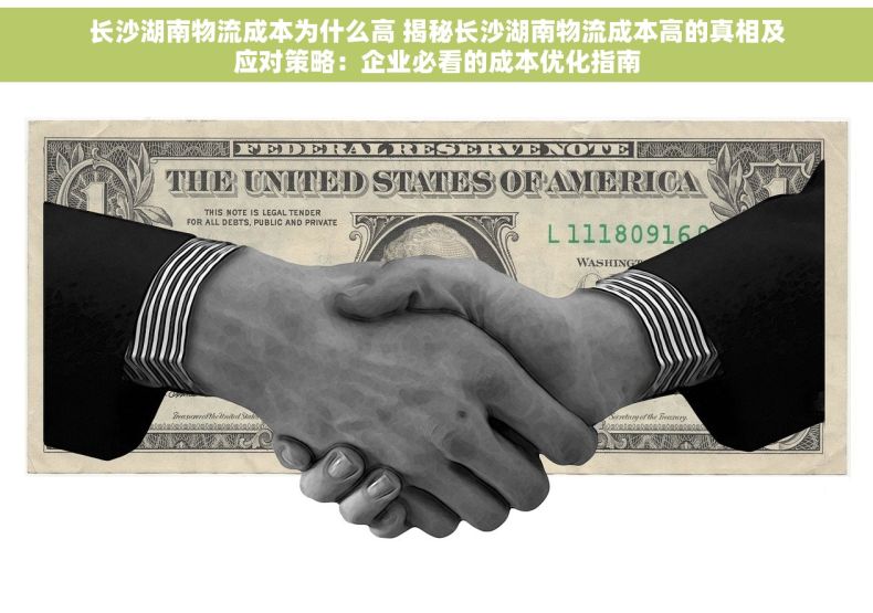 长沙湖南物流成本为什么高 揭秘长沙湖南物流成本高的真相及应对策略：企业必看的成本优化指南