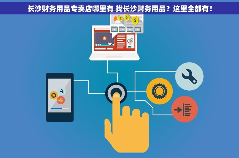 长沙财务用品专卖店哪里有 找长沙财务用品？这里全都有！