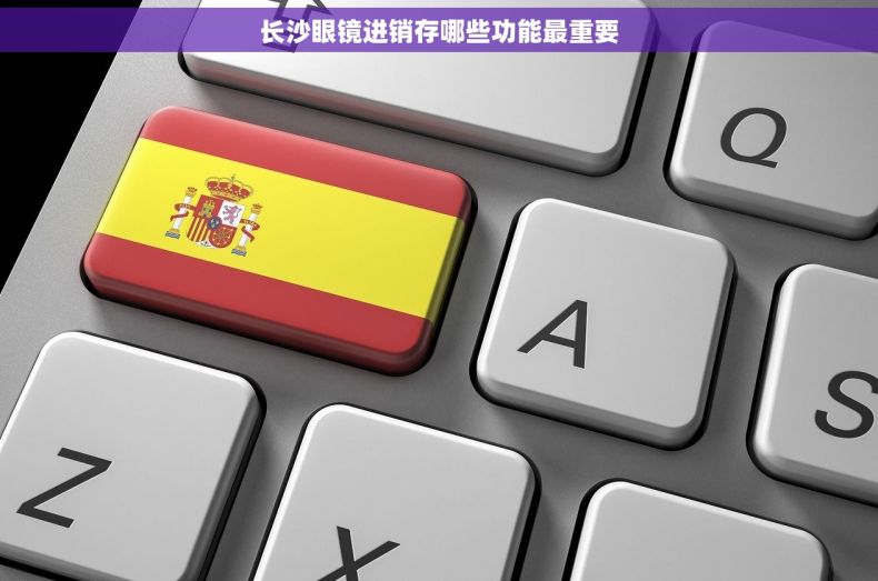 长沙眼镜进销存哪些功能最重要