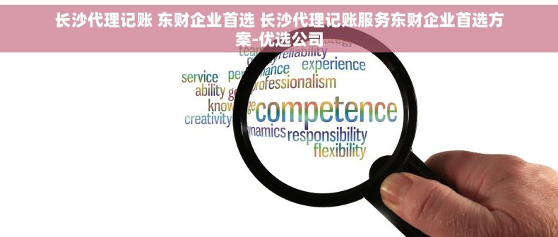 长沙代理记账 东财企业首选 长沙代理记账服务东财企业首选方案-优选公司