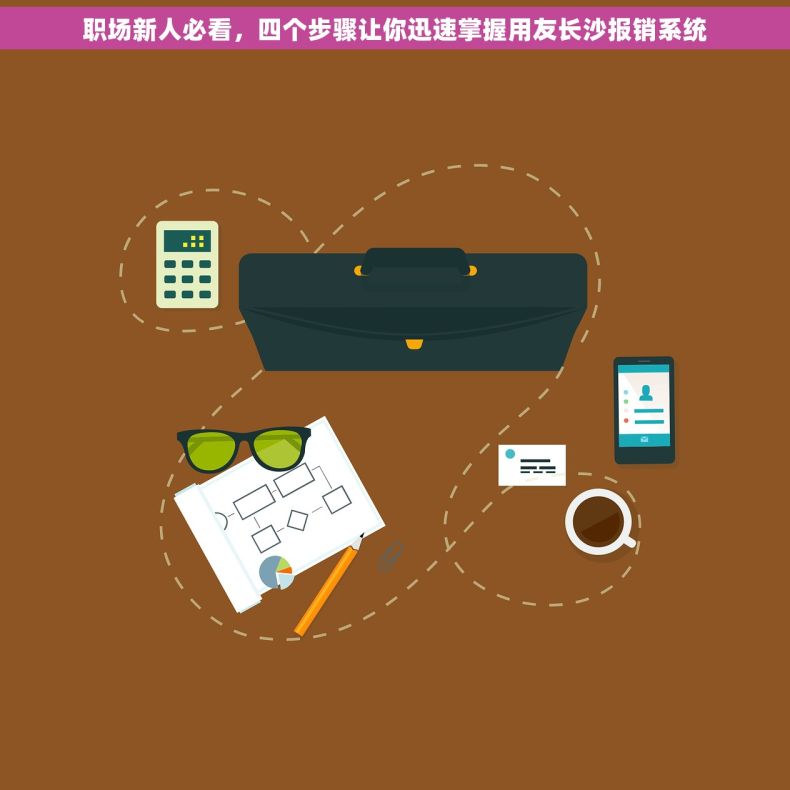职场新人必看，四个步骤让你迅速掌握用友长沙报销系统
