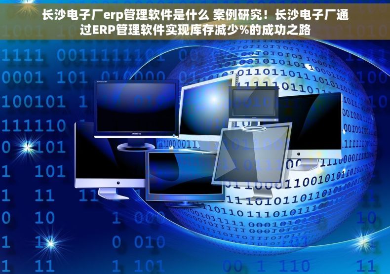 长沙电子厂erp管理软件是什么 案例研究！长沙电子厂通过ERP管理软件实现库存减少%的成功之路