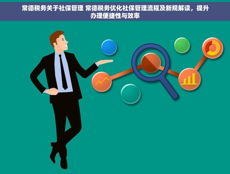 常德税务关于社保管理 常德税务优化社保管理流程及新规解读，提升办理便捷性与效率
