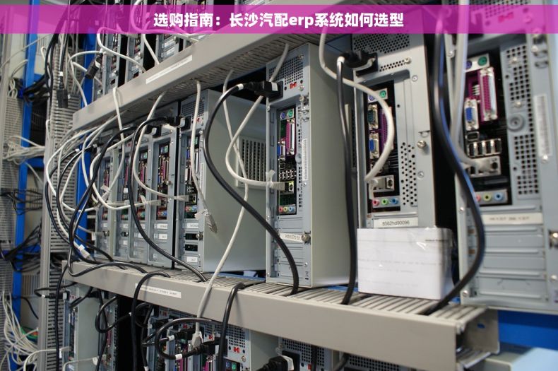 选购指南：长沙汽配erp系统如何选型