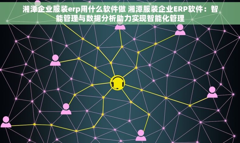 湘潭企业服装erp用什么软件做 湘潭服装企业ERP软件：智能管理与数据分析助力实现智能化管理