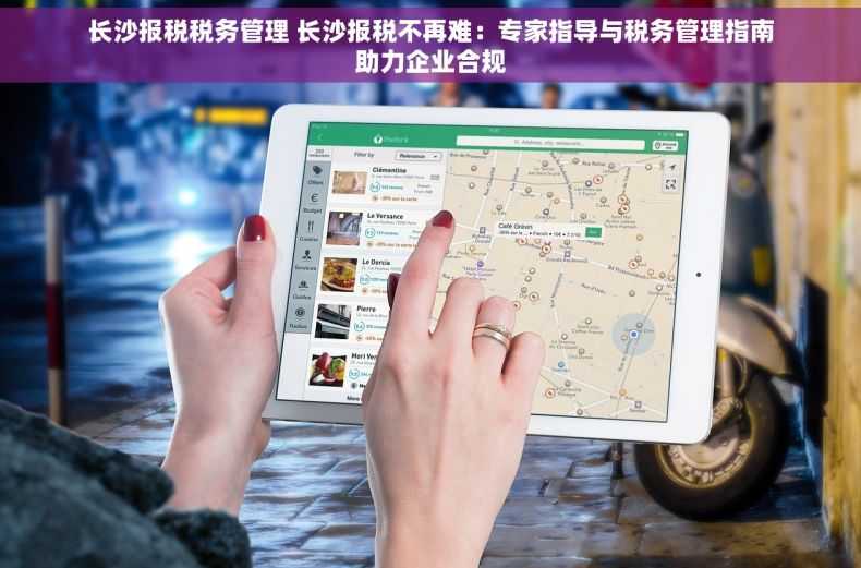 长沙报税税务管理 长沙报税不再难：专家指导与税务管理指南助力企业合规