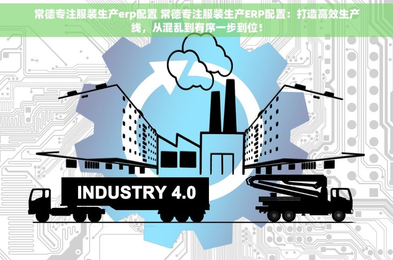 常德专注服装生产erp配置 常德专注服装生产ERP配置：打造高效生产线，从混乱到有序一步到位！