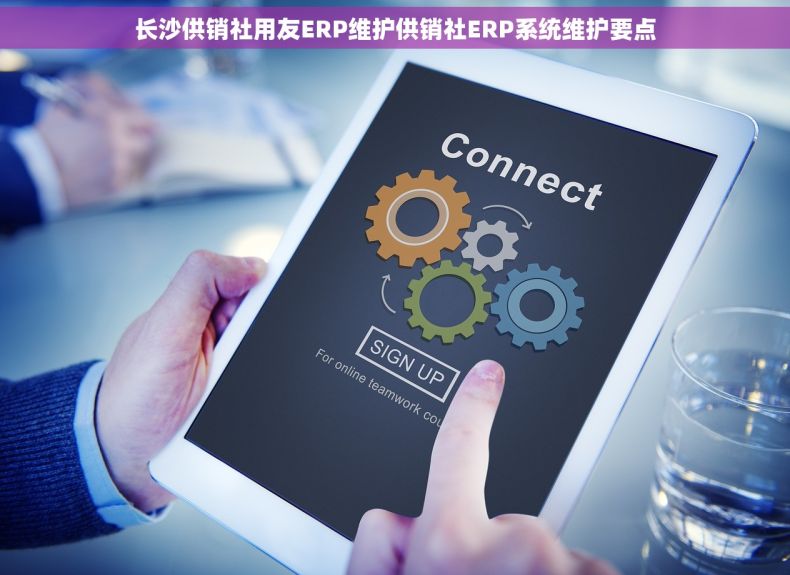 长沙供销社用友ERP维护供销社ERP系统维护要点