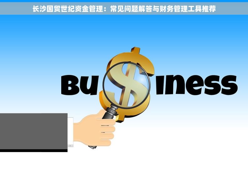 长沙国贸世纪资金管理：常见问题解答与财务管理工具推荐