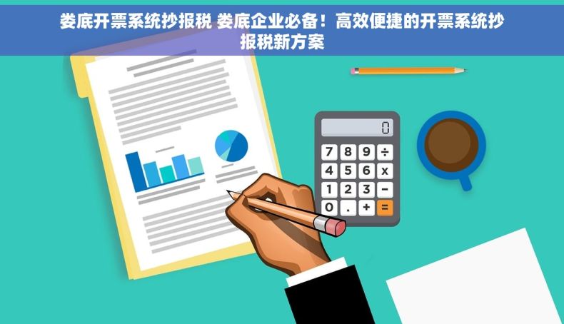 娄底开票系统抄报税 娄底企业必备！高效便捷的开票系统抄报税新方案