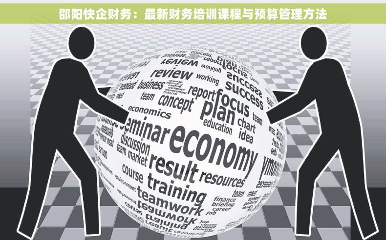 邵阳快企财务：最新财务培训课程与预算管理方法