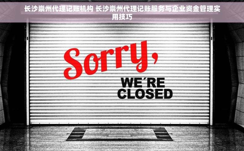 长沙崇州代理记账机构 长沙崇州代理记账服务与企业资金管理实用技巧
