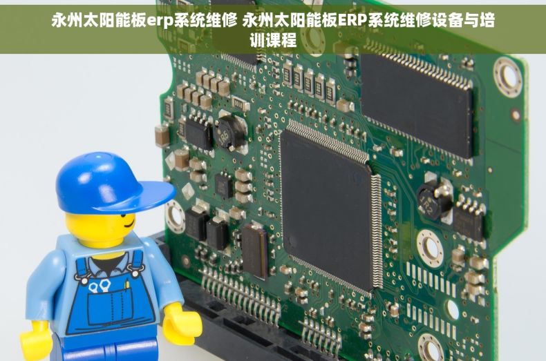 永州太阳能板erp系统维修 永州太阳能板ERP系统维修设备与培训课程