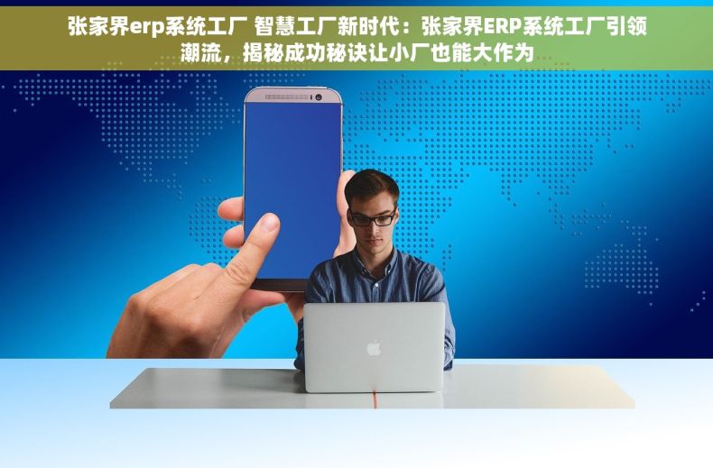 张家界erp系统工厂 智慧工厂新时代：张家界ERP系统工厂引领潮流，揭秘成功秘诀让小厂也能大作为