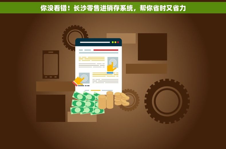 你没看错！长沙零售进销存系统，帮你省时又省力