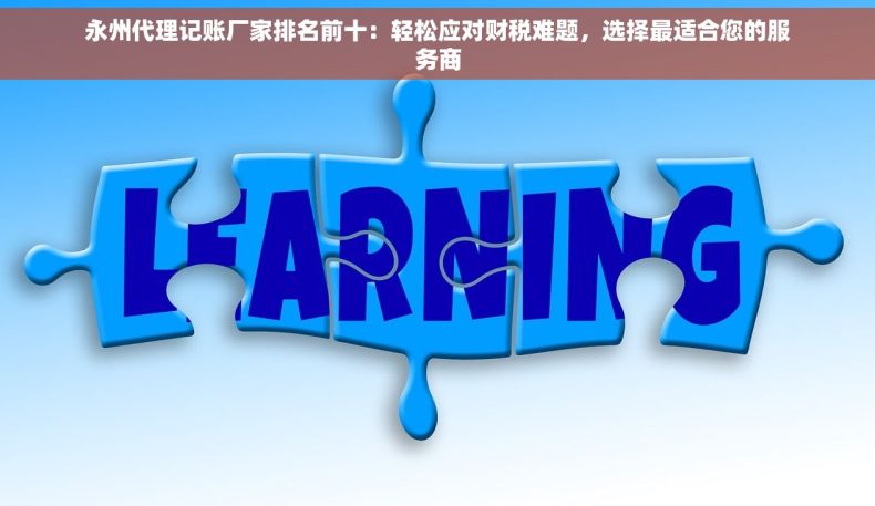 永州代理记账厂家排名前十：轻松应对财税难题，选择最适合您的服务商