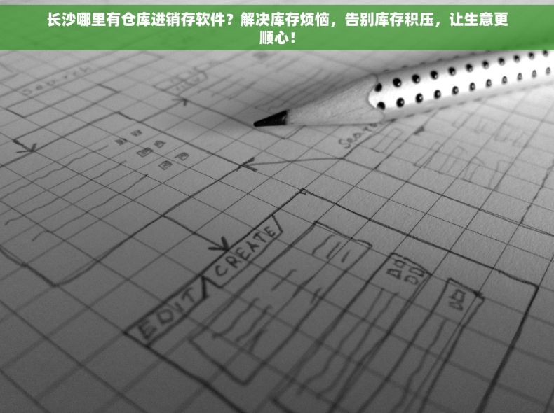 长沙哪里有仓库进销存软件？解决库存烦恼，告别库存积压，让生意更顺心！