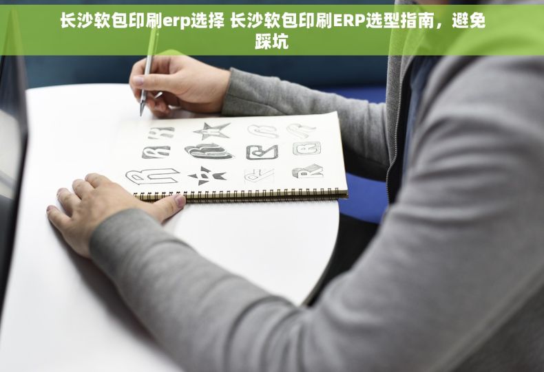 长沙软包印刷erp选择 长沙软包印刷ERP选型指南，避免踩坑
