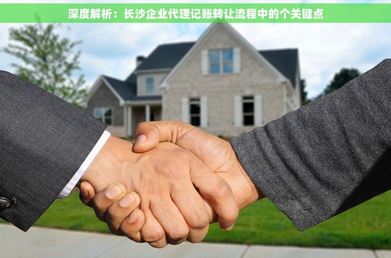 深度解析：长沙企业代理记账转让流程中的个关键点