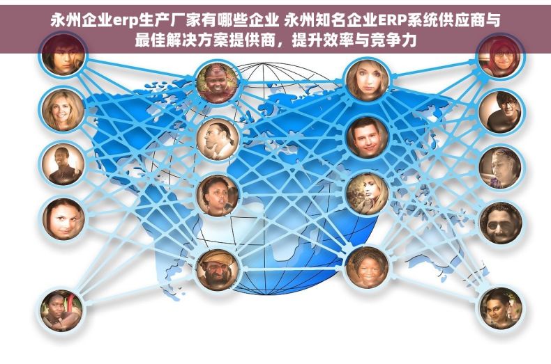 永州企业erp生产厂家有哪些企业 永州知名企业ERP系统供应商与最佳解决方案提供商，提升效率与竞争力