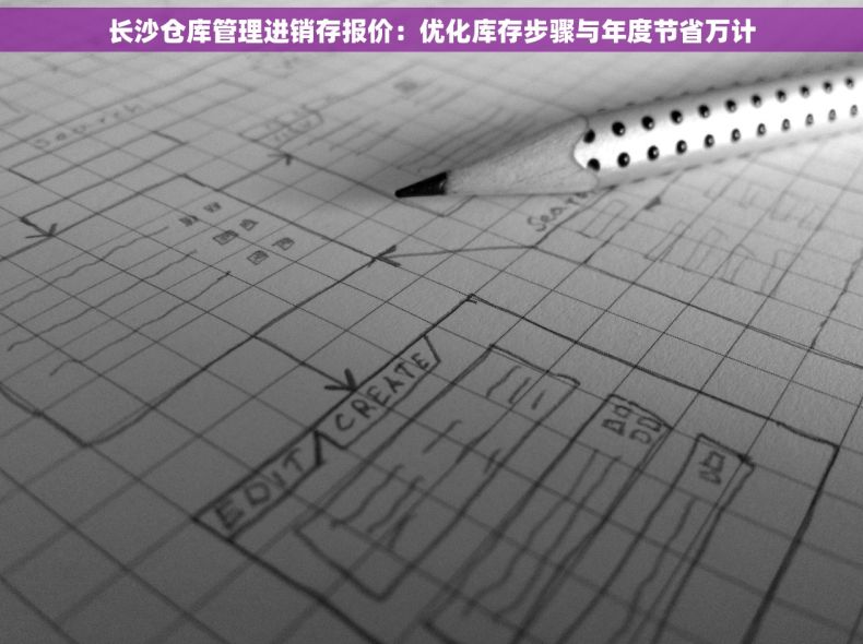 长沙仓库管理进销存报价：优化库存步骤与年度节省万计