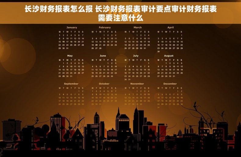 长沙财务报表怎么报 长沙财务报表审计要点审计财务报表需要注意什么