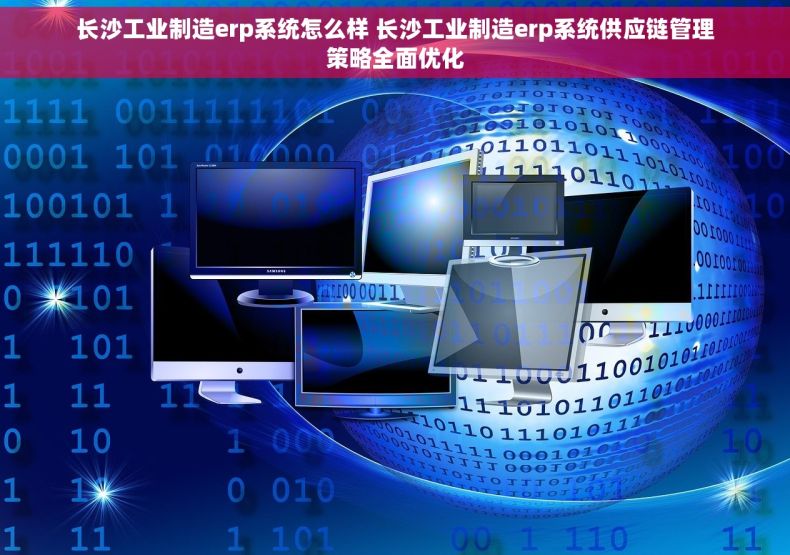 长沙工业制造erp系统怎么样 长沙工业制造erp系统供应链管理策略全面优化