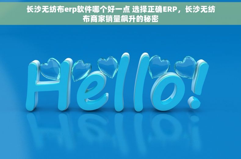 长沙无纺布erp软件哪个好一点 选择正确ERP，长沙无纺布商家销量飙升的秘密