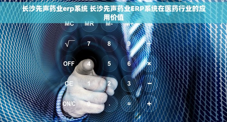 长沙先声药业erp系统 长沙先声药业ERP系统在医药行业的应用价值