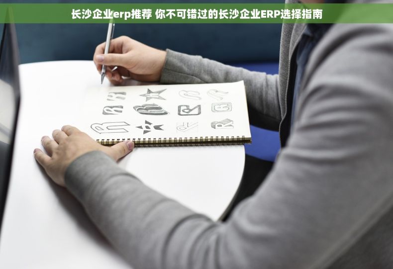 长沙企业erp推荐 你不可错过的长沙企业ERP选择指南
